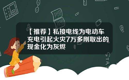 【推荐】私接电线为电动车充电引起火灾7万多刚取出的现金化为灰烬