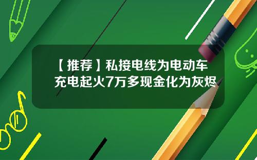 【推荐】私接电线为电动车充电起火7万多现金化为灰烬
