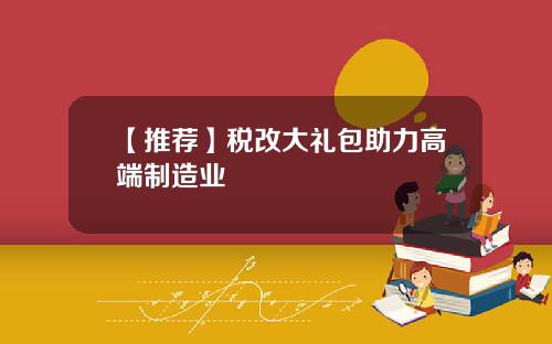 【推荐】税改大礼包助力高端制造业