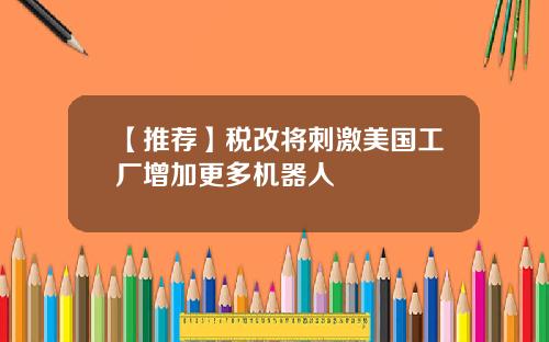 【推荐】税改将刺激美国工厂增加更多机器人