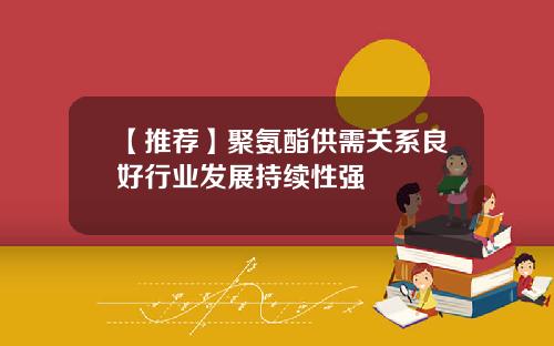 【推荐】聚氨酯供需关系良好行业发展持续性强