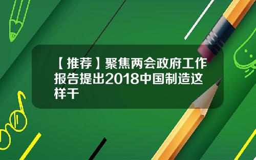 【推荐】聚焦两会政府工作报告提出2018中国制造这样干