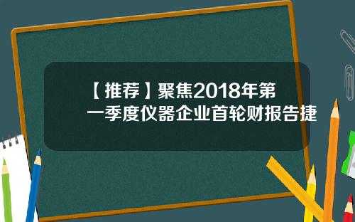 【推荐】聚焦2018年第一季度仪器企业首轮财报告捷