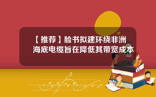 【推荐】脸书拟建环绕非洲海底电缆旨在降低其带宽成本