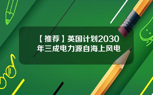 【推荐】英国计划2030年三成电力源自海上风电