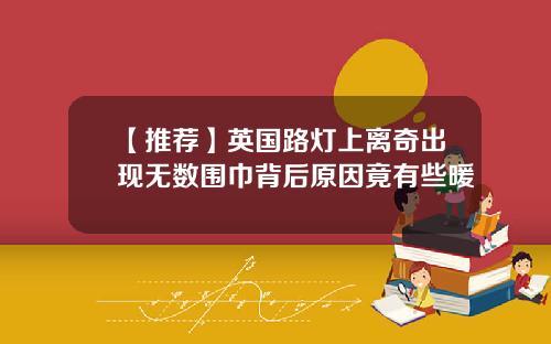 【推荐】英国路灯上离奇出现无数围巾背后原因竟有些暖
