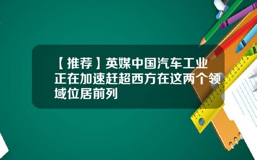 【推荐】英媒中国汽车工业正在加速赶超西方在这两个领域位居前列