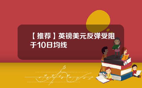 【推荐】英镑美元反弹受阻于10日均线