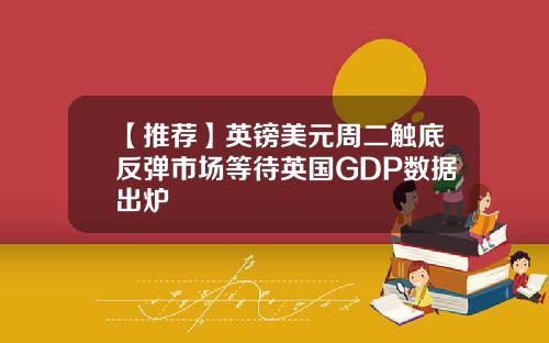 【推荐】英镑美元周二触底反弹市场等待英国GDP数据出炉