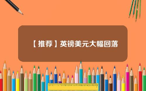 【推荐】英镑美元大幅回落