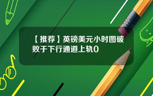 【推荐】英镑美元小时图破败于下行通道上轨0