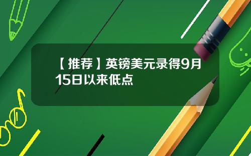【推荐】英镑美元录得9月15日以来低点