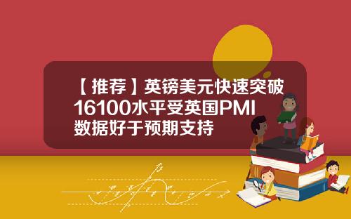 【推荐】英镑美元快速突破16100水平受英国PMI数据好于预期支持