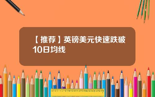 【推荐】英镑美元快速跌破10日均线