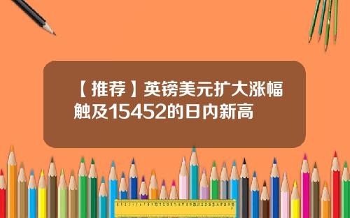 【推荐】英镑美元扩大涨幅触及15452的日内新高
