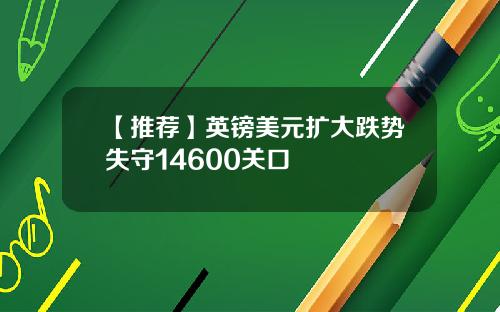 【推荐】英镑美元扩大跌势失守14600关口