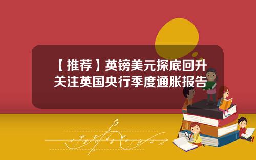 【推荐】英镑美元探底回升关注英国央行季度通胀报告