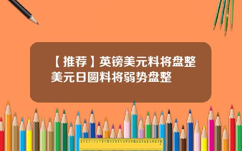 【推荐】英镑美元料将盘整美元日圆料将弱势盘整