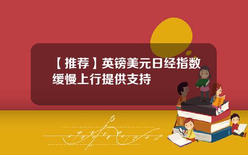 【推荐】英镑美元日经指数缓慢上行提供支持