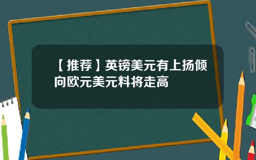 【推荐】英镑美元有上扬倾向欧元美元料将走高
