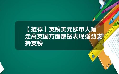 【推荐】英镑美元欧市大幅走高英国方面数据表现强劲支持英镑