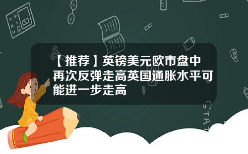 【推荐】英镑美元欧市盘中再次反弹走高英国通胀水平可能进一步走高