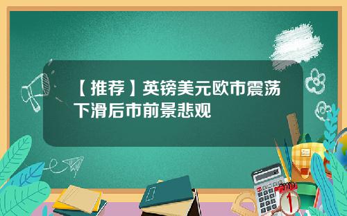 【推荐】英镑美元欧市震荡下滑后市前景悲观