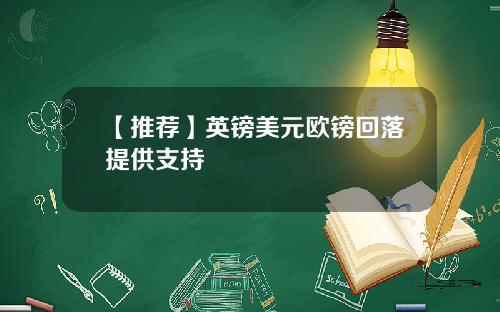 【推荐】英镑美元欧镑回落提供支持