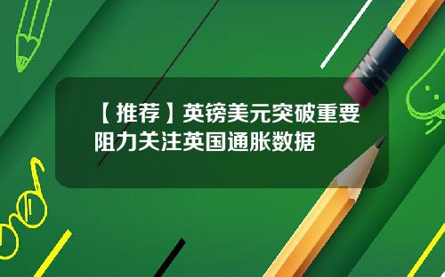 【推荐】英镑美元突破重要阻力关注英国通胀数据