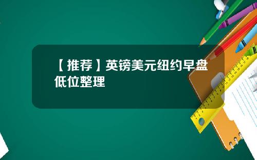 【推荐】英镑美元纽约早盘低位整理