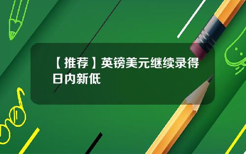 【推荐】英镑美元继续录得日内新低