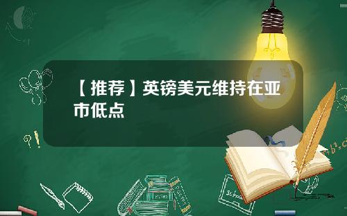 【推荐】英镑美元维持在亚市低点