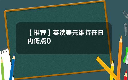【推荐】英镑美元维持在日内低点0