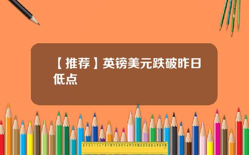 【推荐】英镑美元跌破昨日低点