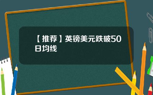 【推荐】英镑美元跌破50日均线