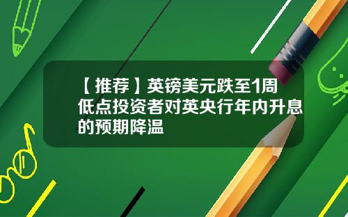 【推荐】英镑美元跌至1周低点投资者对英央行年内升息的预期降温
