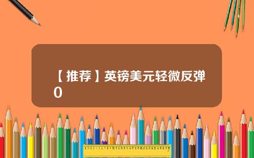 【推荐】英镑美元轻微反弹0