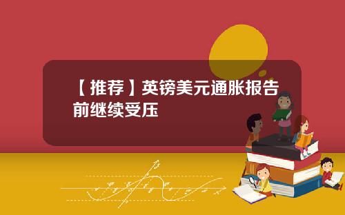 【推荐】英镑美元通胀报告前继续受压