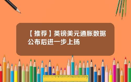 【推荐】英镑美元通胀数据公布后进一步上扬