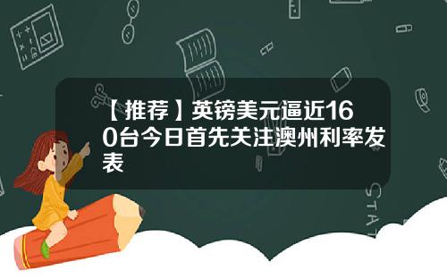 【推荐】英镑美元逼近160台今日首先关注澳州利率发表