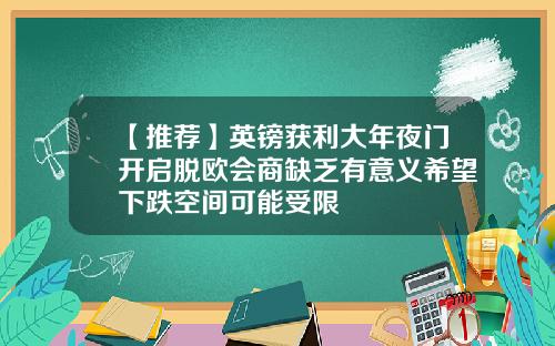 【推荐】英镑获利大年夜门开启脱欧会商缺乏有意义希望下跌空间可能受限