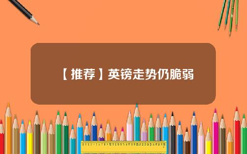 【推荐】英镑走势仍脆弱