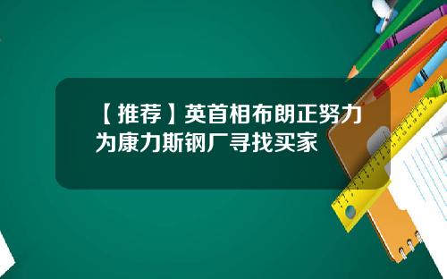 【推荐】英首相布朗正努力为康力斯钢厂寻找买家