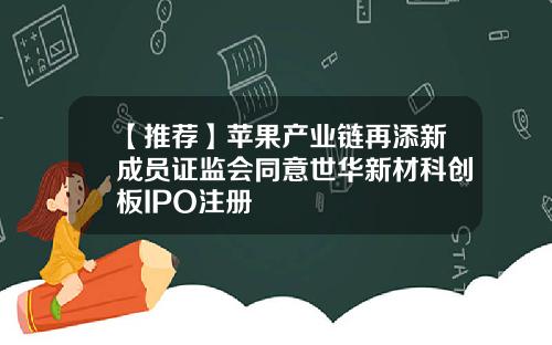 【推荐】苹果产业链再添新成员证监会同意世华新材科创板IPO注册