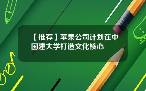 【推荐】苹果公司计划在中国建大学打造文化核心