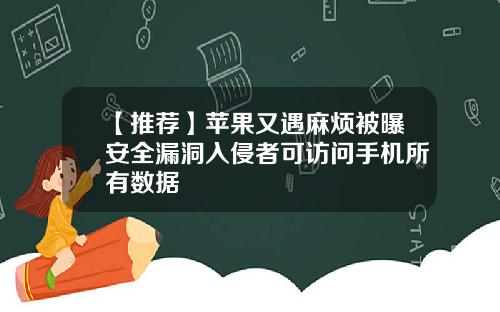 【推荐】苹果又遇麻烦被曝安全漏洞入侵者可访问手机所有数据