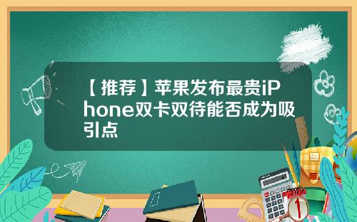 【推荐】苹果发布最贵iPhone双卡双待能否成为吸引点