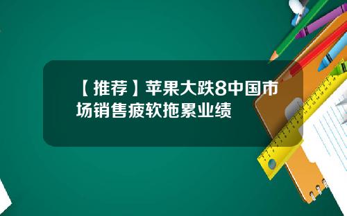 【推荐】苹果大跌8中国市场销售疲软拖累业绩