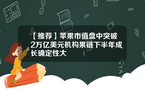 【推荐】苹果市值盘中突破2万亿美元机构果链下半年成长确定性大
