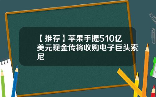 【推荐】苹果手握510亿美元现金传将收购电子巨头索尼
